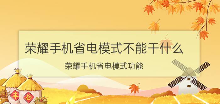 荣耀手机省电模式不能干什么 荣耀手机省电模式功能